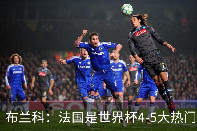 布兰科：法国是世界杯4-5大热门之一，梅西的表现不可思议