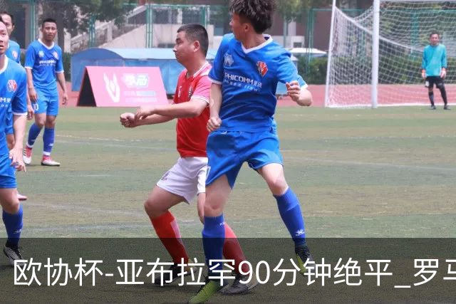欧协杯-亚布拉罕90分钟绝平 罗马总分2-1涉险晋级