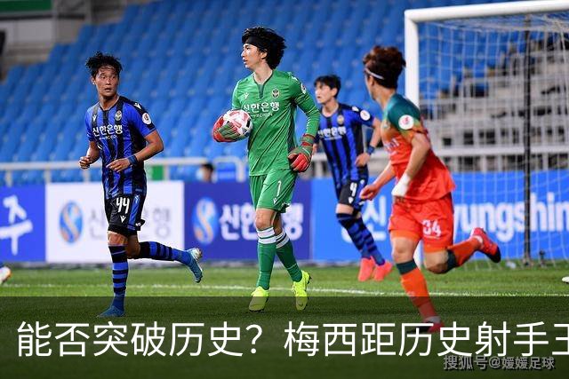 能否突破历史？梅西距历史射手王仅差3球 距历史助攻王仅差1助