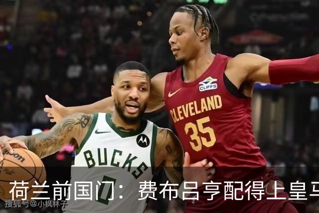 荷兰前国门：费布吕亨配得上皇马拜仁，但现在去可能有点早